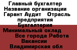Главный бухгалтер › Название организации ­ Гарант Аудит › Отрасль предприятия ­ Бухгалтерия › Минимальный оклад ­ 35 000 - Все города Работа » Вакансии   . Владимирская обл.,Владимир г.